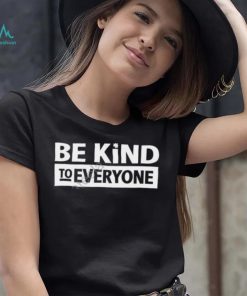 Be Kind To Everyone Shirt, T Shirt