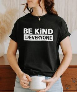 Be kind to everyone shirt