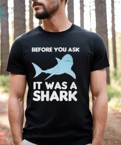 Before You Ask It Was A Shark Shirt