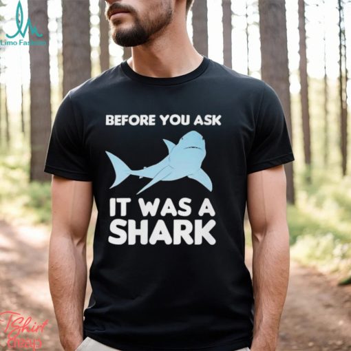 Before You Ask It Was A Shark Shirt