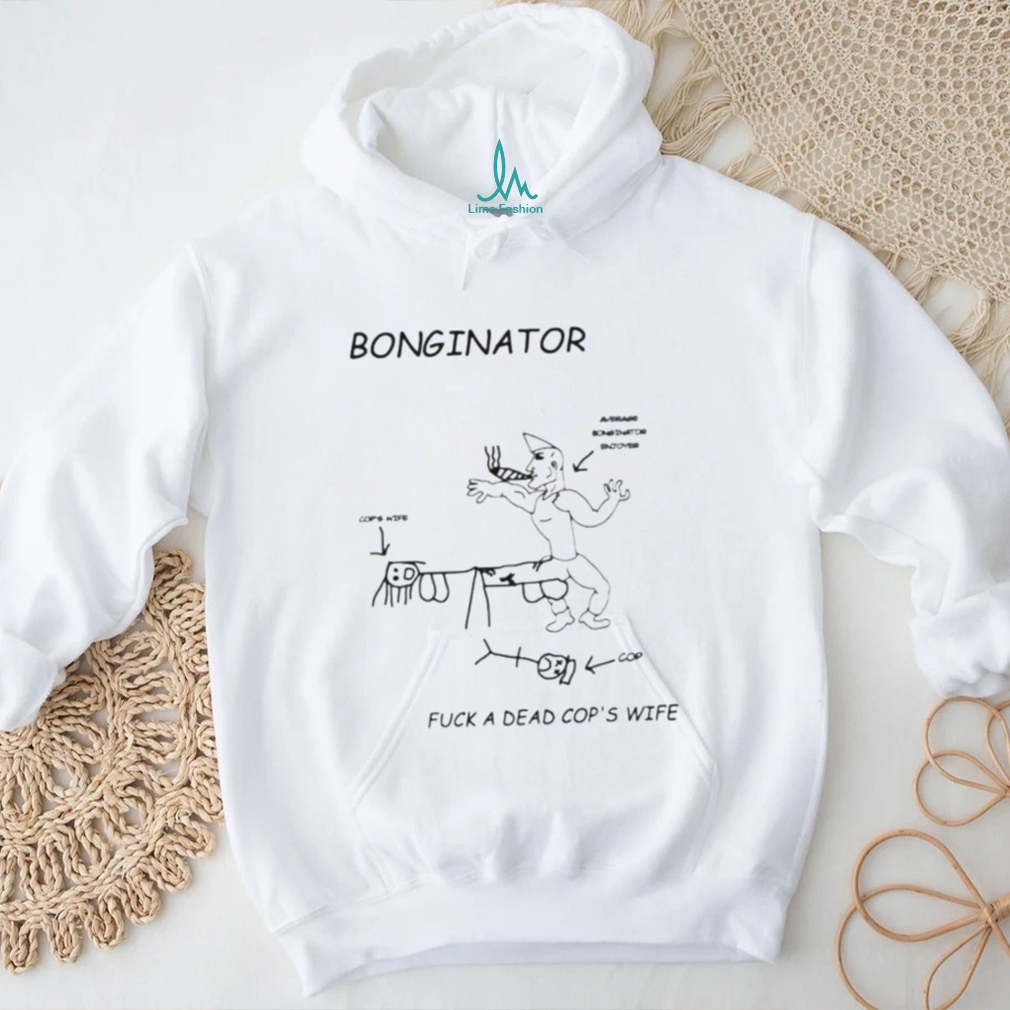 Bonginator fuck a dead cops wife shirt Bonginator fuck a dead cops wife shirt