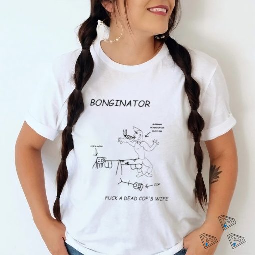 Bonginator fuck a dead cops wife shirt