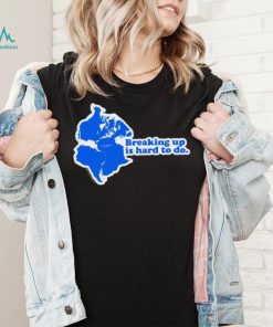 Breaking up is hard to do State shirt