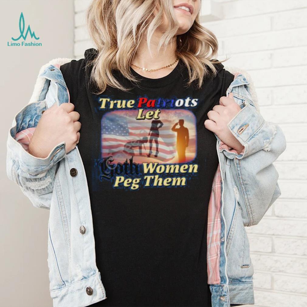 True Patriots Let Goth Women Peg Them Unisex t-shirt – Got Funny?