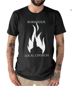 Burn Your Local Church Shirt