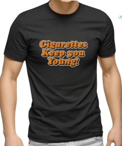 Cigarettes Keep You Young shirt, hoodie, sweater, long sleeve and tank top Cigarettes Keep You Young shirt