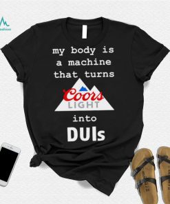Coors Light my body is a machine that turns into DUIs logo shirt