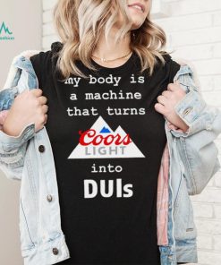 Coors Light my body is a machine that turns into DUIs logo shirt