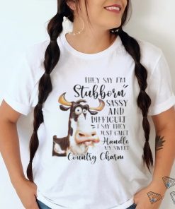 Cow they say I’m stubborn sassy and difficult T shirt