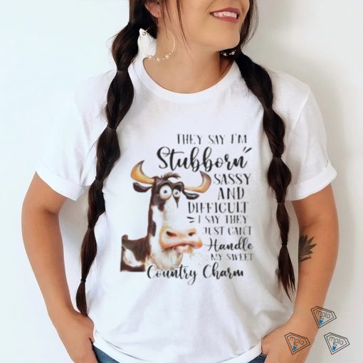 Cow they say I’m stubborn sassy and difficult T shirt