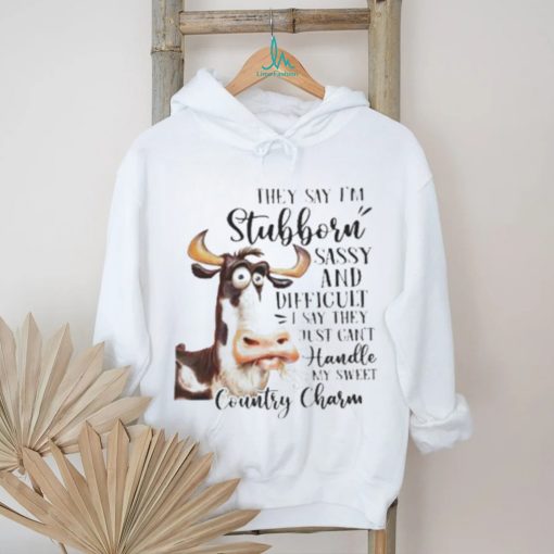 Cow they say I’m stubborn sassy and difficult T shirt