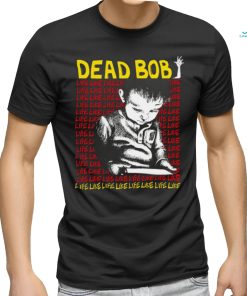 Dead Bob life like art shirt