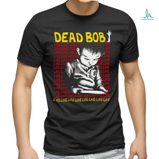 Dead Bob life like art shirt