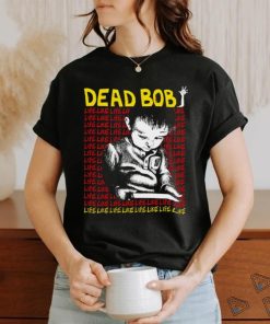 Dead Bob life like art shirt