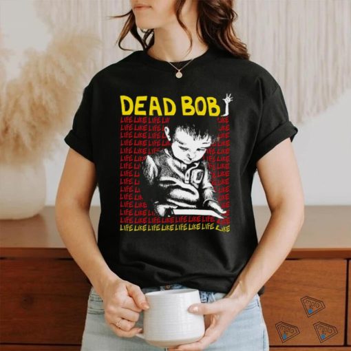 Dead Bob life like art shirt