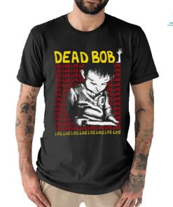 Dead Bob life like art shirt