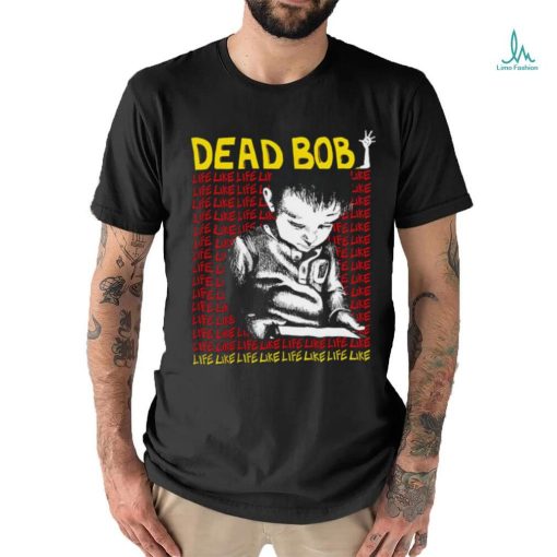 Dead Bob life like art shirt