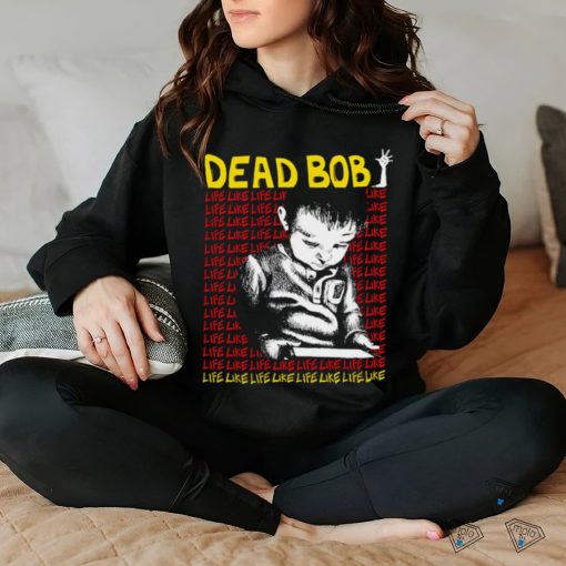 Dead Bob life like art shirt