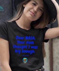 Dear NASA your mom thought I was big enough Pluto shirt, hoodie, sweater, long sleeve and tank top Dear NASA your mom thought I was big enough Pluto shirt