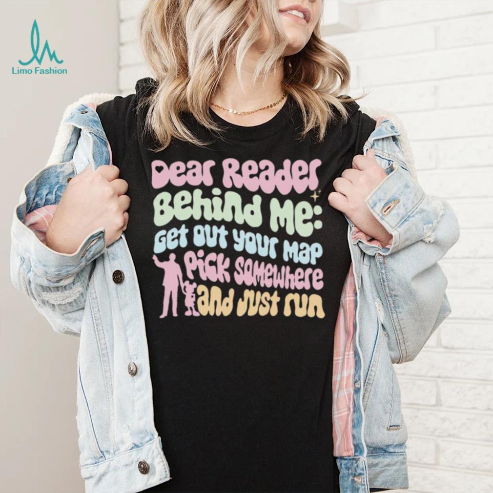 Dear Reader behind me get out your map pick somewhere and just run colorful shirt Dear Reader behind me get out your map pick somewhere and just run colorful shirt
