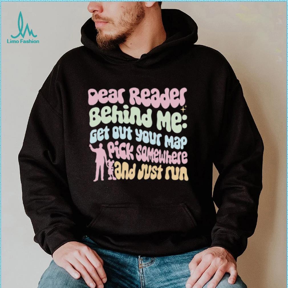 Dear Reader behind me get out your map pick somewhere and just run colorful shirt Dear Reader behind me get out your map pick somewhere and just run colorful shirt