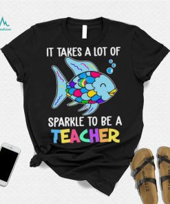 Design Fish It Takes A Lot Of Sparkle To Be A Teacher Shirt