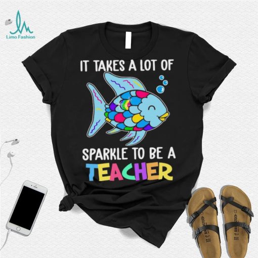 Design Fish It Takes A Lot Of Sparkle To Be A Teacher Shirt