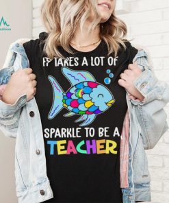 Design Fish It Takes A Lot Of Sparkle To Be A Teacher Shirt