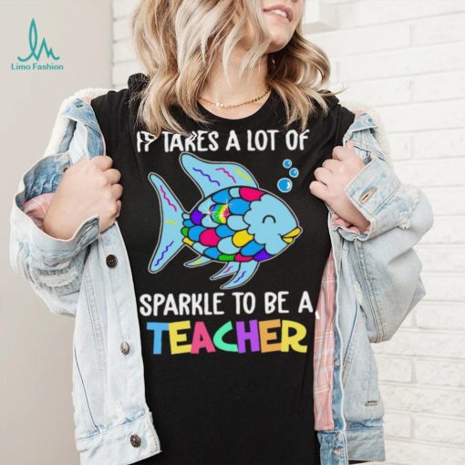 Design Fish It Takes A Lot Of Sparkle To Be A Teacher Shirt