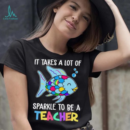 Design Fish It Takes A Lot Of Sparkle To Be A Teacher Shirt