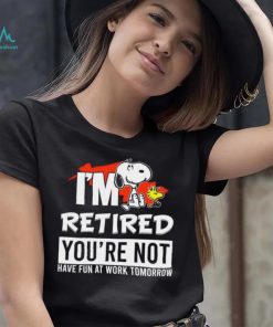 Design Snoopy I’m retired you’red you’re not have fun at work tomoroow shirt