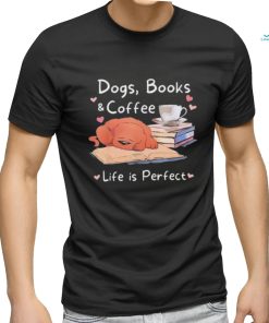 Dogs Books Coffee Life Is Perfect Shirt