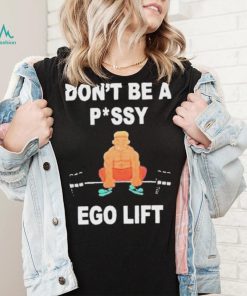 Don’t Be A Pussy Ego Lift shirt