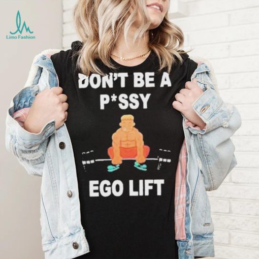 Don’t Be A Pussy Ego Lift shirt