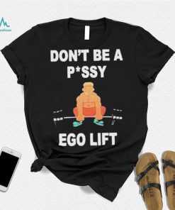 Don’t Be A Pussy Ego Lift shirt