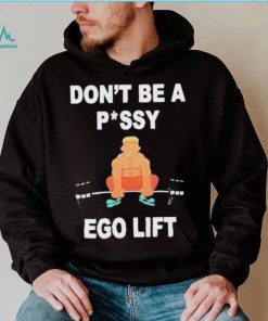 Don’t Be A Pussy Ego Lift shirt