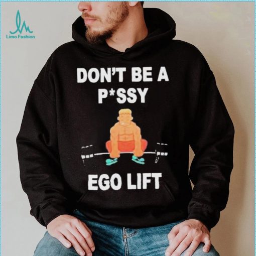 Don’t Be A Pussy Ego Lift shirt