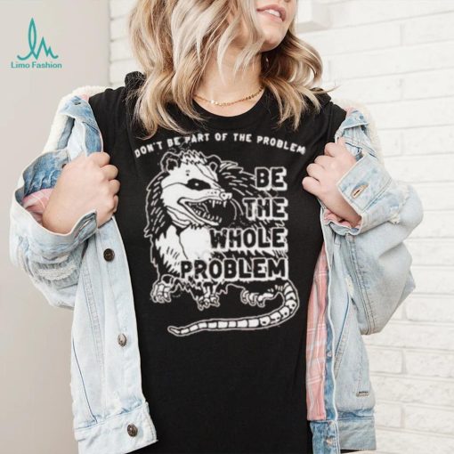 Don’t Be Part Of The Problem shirt