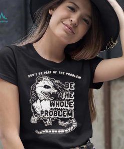 Don’t Be Part Of The Problem shirt