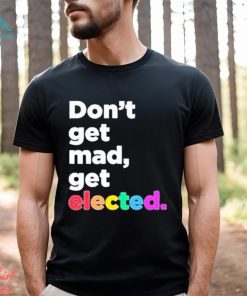 Don’t Get Mad Get Elected Shirt