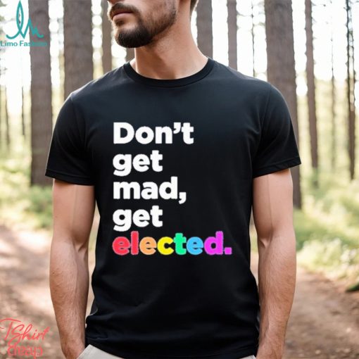 Don’t Get Mad Get Elected Shirt