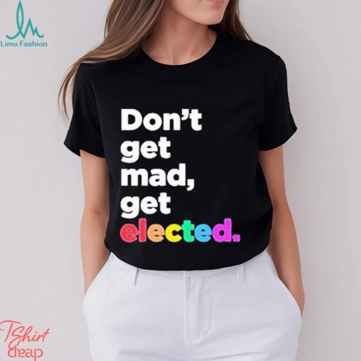 Don’t Get Mad Get Elected Shirt