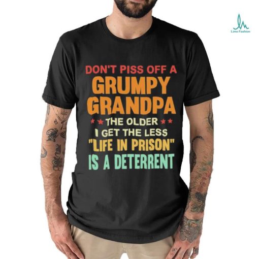 Don’t Piss Off A Grumpy Grandpa the older I get the less life in prison is a deterrent shirt