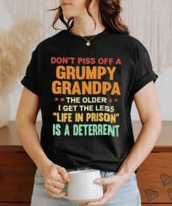 Don’t Piss Off A Grumpy Grandpa the older I get the less life in prison is a deterrent shirt