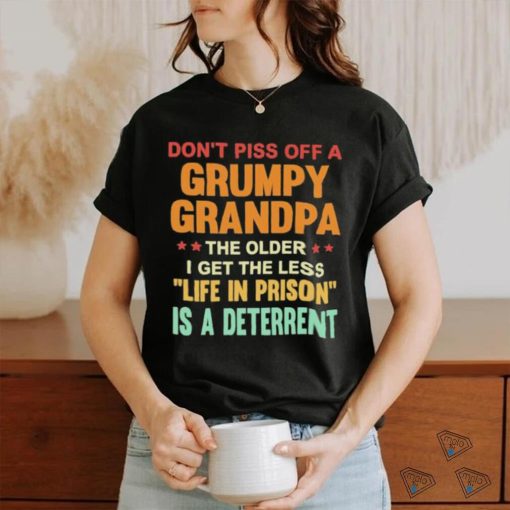 Don’t Piss Off A Grumpy Grandpa the older I get the less life in prison is a deterrent shirt