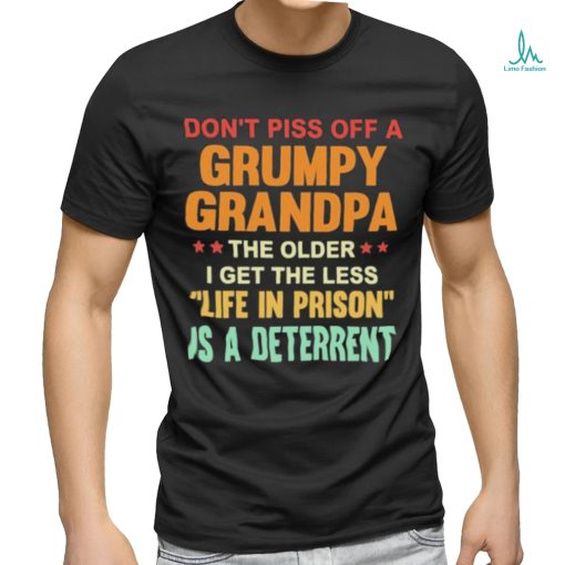 Don’t Piss Off A Grumpy Grandpa the older I get the less life in prison is a deterrent shirt