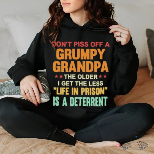 Don’t Piss Off A Grumpy Grandpa the older I get the less life in prison is a deterrent shirt