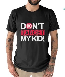 Don’t Target My Kids T Shirt