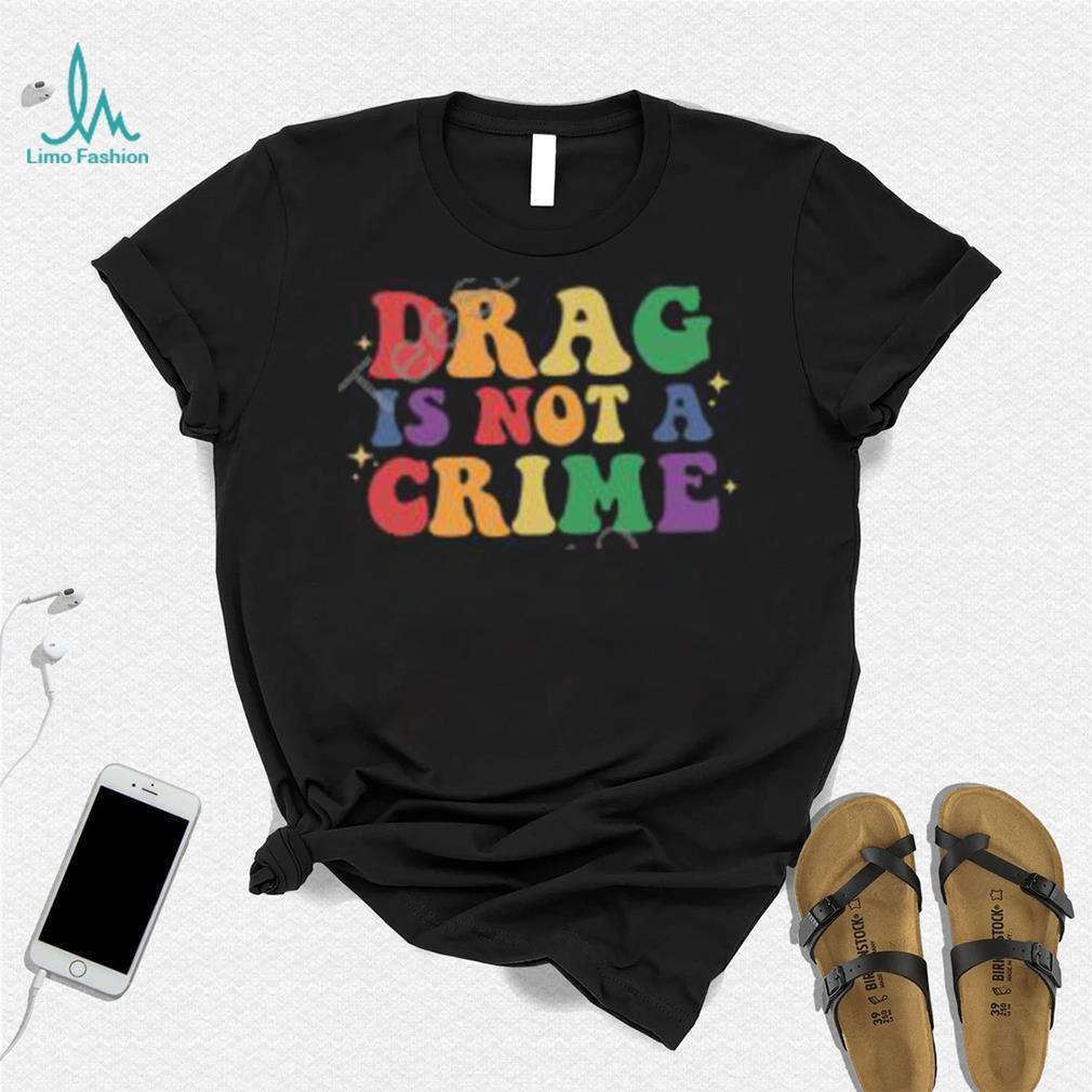 Drag Is Not A Crime T Shirt