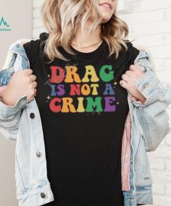 Drag Is Not A Crime T Shirt